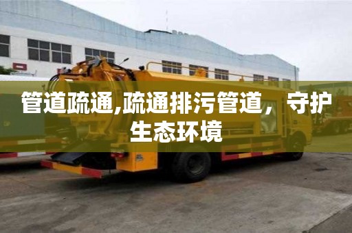 管道疏通,疏通排污管道，守护生态环境