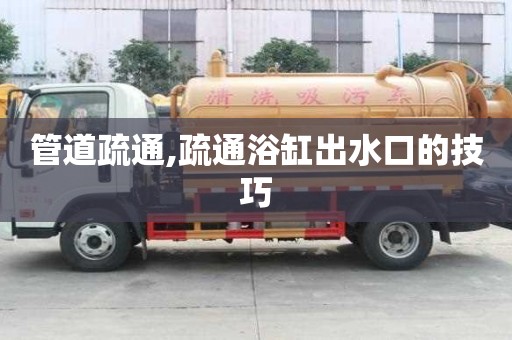管道疏通,疏通浴缸出水口的技巧
