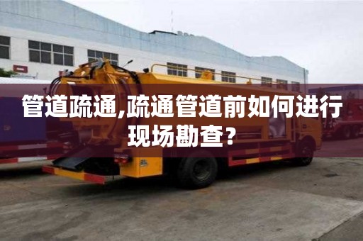管道疏通,疏通管道前如何进行现场勘查？