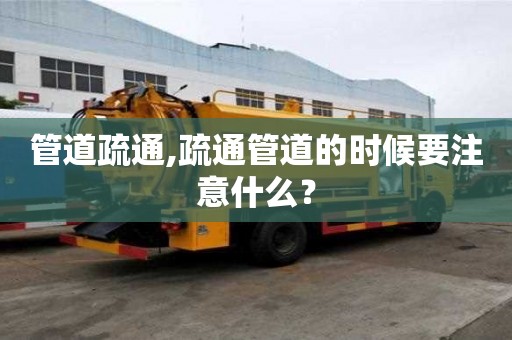 管道疏通,疏通管道的时候要注意什么？
