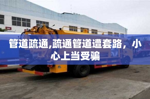 管道疏通,疏通管道遭套路，小心上当受骗