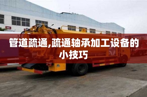 管道疏通,疏通轴承加工设备的小技巧