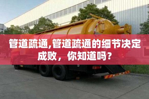 管道疏通,管道疏通的细节决定成败，你知道吗？