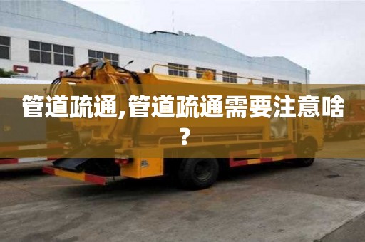 管道疏通,管道疏通需要注意啥？