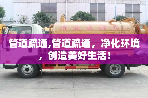 管道疏通,管道疏通，净化环境，创造美好生活！