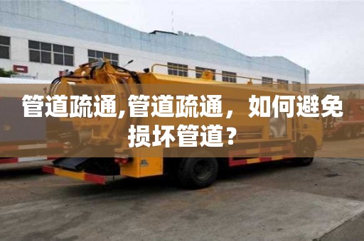 管道疏通,管道疏通，如何避免损坏管道？