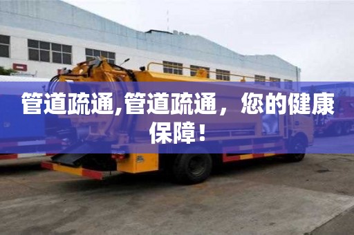 管道疏通,管道疏通，您的健康保障！