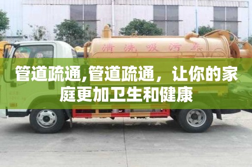 管道疏通,管道疏通，让你的家庭更加卫生和健康