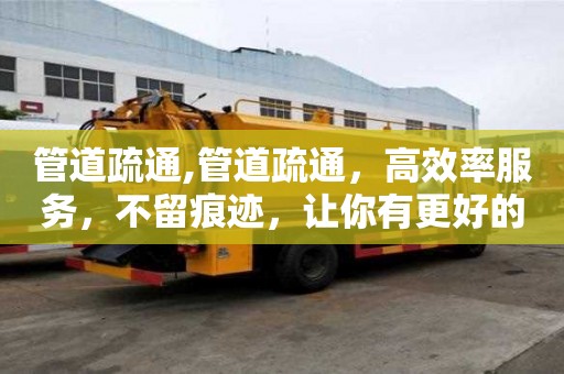 管道疏通,管道疏通，高效率服务，不留痕迹，让你有更好的排水体验