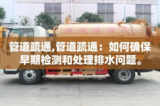 管道疏通,管道疏通：如何确保早期检测和处理排水问题。