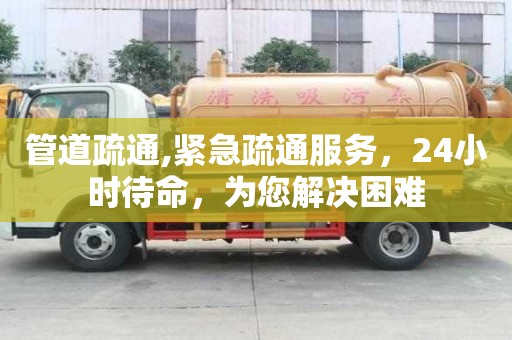 管道疏通,紧急疏通服务，24小时待命，为您解决困难