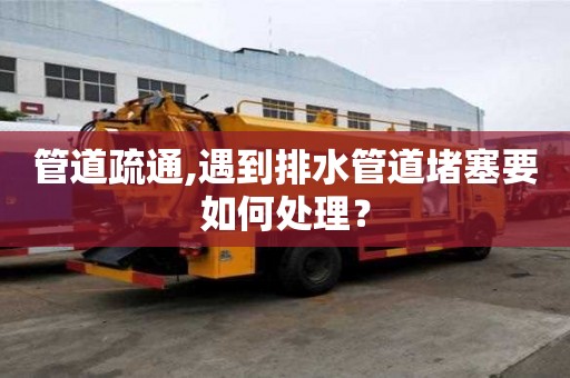 管道疏通,遇到排水管道堵塞要如何处理？