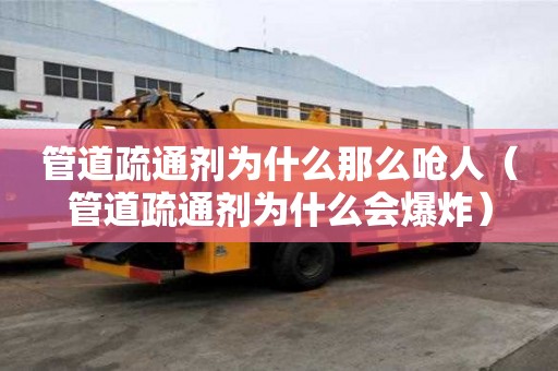 管道疏通剂为什么那么呛人（管道疏通剂为什么会爆炸）