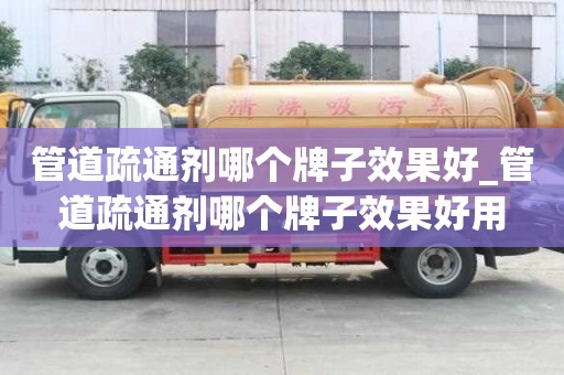 管道疏通剂哪个牌子效果好_管道疏通剂哪个牌子效果好用