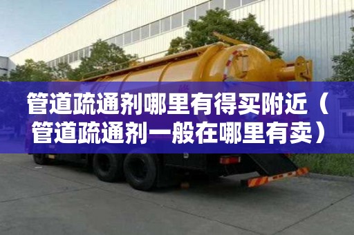 管道疏通剂哪里有得买附近（管道疏通剂一般在哪里有卖）