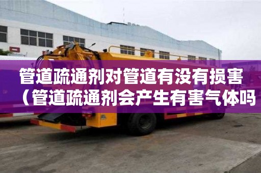 管道疏通剂对管道有没有损害（管道疏通剂会产生有害气体吗）