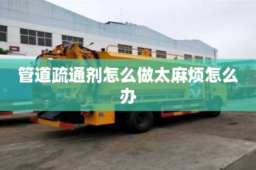 管道疏通剂怎么做太麻烦怎么办