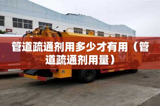 管道疏通剂用多少才有用（管道疏通剂用量）