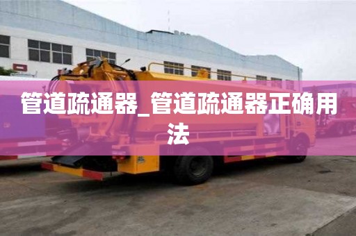 管道疏通器_管道疏通器正确用法