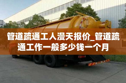 管道疏通工人漫天报价_管道疏通工作一般多少钱一个月