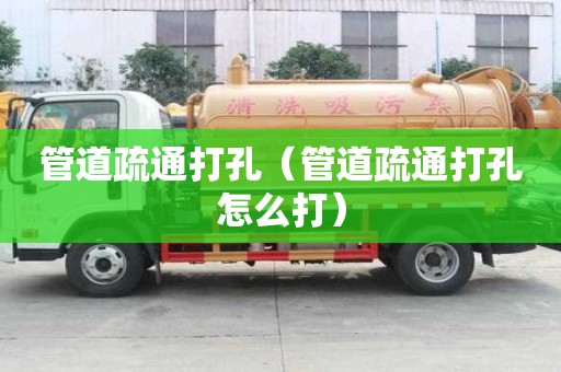 管道疏通打孔(管道疏通打孔怎么打) 管道疏通打孔(管道疏通打孔怎么打)