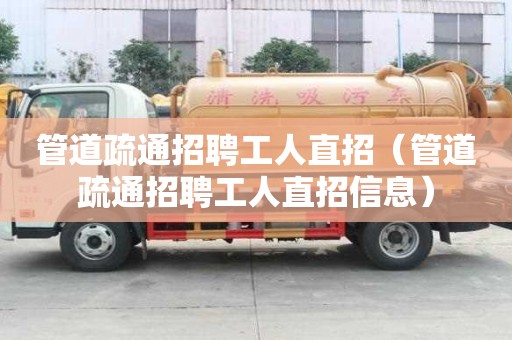 管道疏通招聘工人直招（管道疏通招聘工人直招信息）