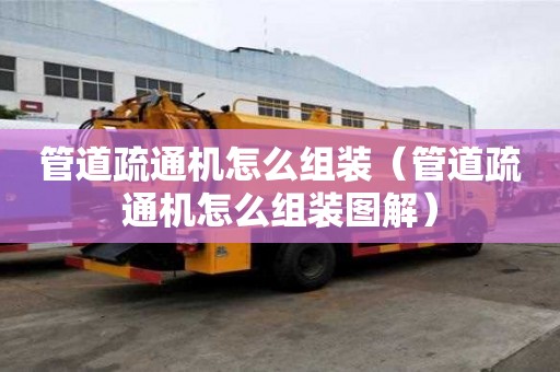 管道疏通机怎么组装(管道疏通机怎么组装图解) 管道疏通机怎么组装(管道疏通机怎么组装图解)