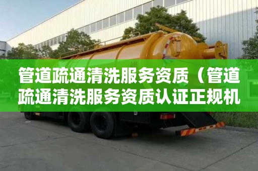 管道疏通清洗服务资质（管道疏通清洗服务资质认证正规机构颁发）