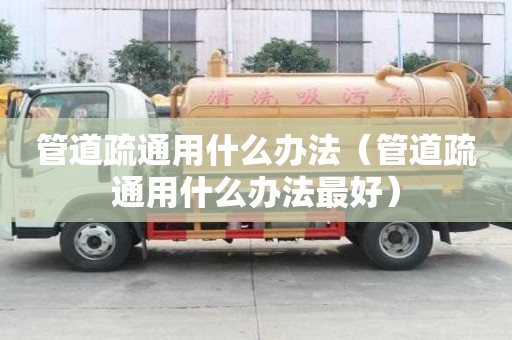 管道疏通用什么办法（管道疏通用什么办法最好）