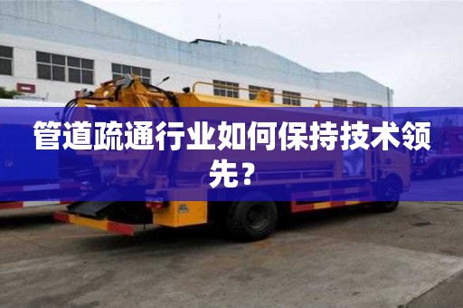 管道疏通行业如何保持技术领先？