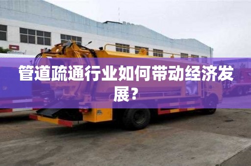 管道疏通行业如何带动经济发展? 管道疏通行业如何带动经济发展?