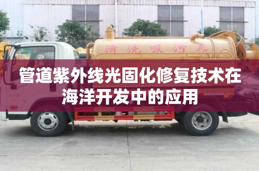 管道紫外线光固化修复技术在海洋开发中的应用