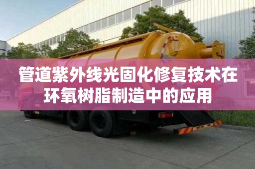 管道紫外线光固化修复技术在环氧树脂制造中的应用