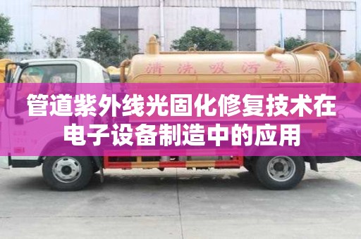 管道紫外线光固化修复技术在电子设备制造中的应用