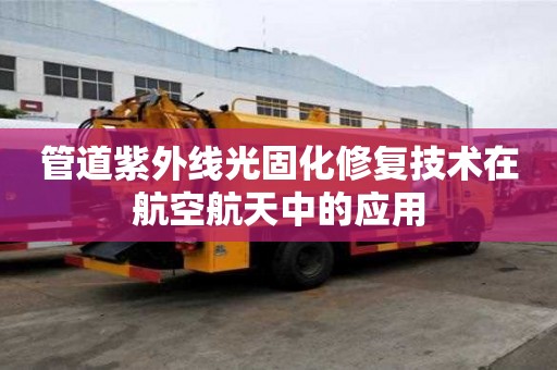 管道紫外线光固化修复技术在航空航天中的应用