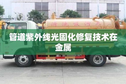 管道紫外线光固化修复技术在金属