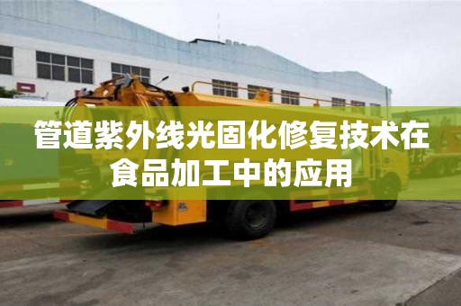 管道紫外线光固化修复技术在食品加工中的应用