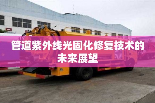 管道紫外线光固化修复技术的未来展望