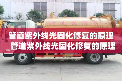 管道紫外线光固化修复的原理_管道紫外线光固化修复的原理是什么