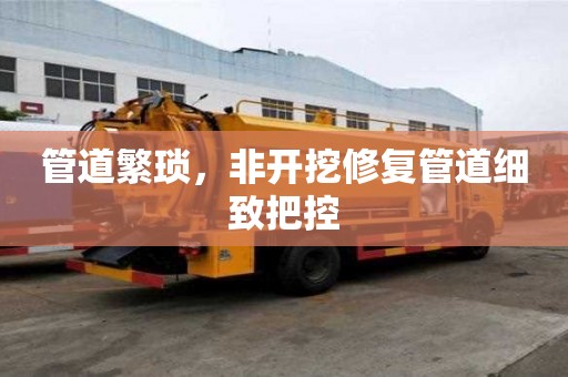 管道繁琐，非开挖修复管道细致把控