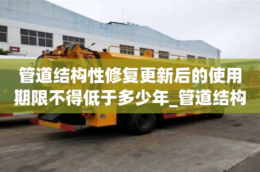 管道结构性修复更新后的使用期限不得低于多少年_管道结构性缺陷是什么意思