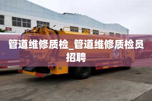 管道维修质检_管道维修质检员招聘