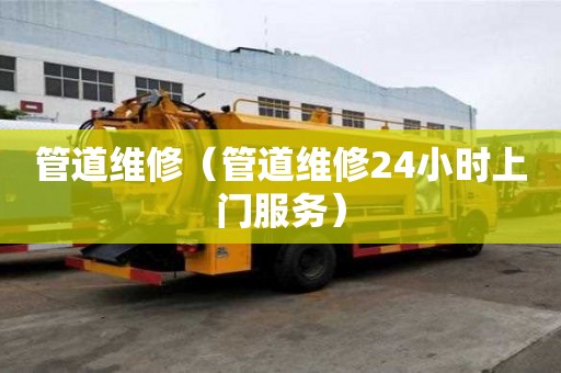 管道维修（管道维修24小时上门服务）