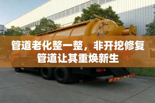 管道老化整一整，非开挖修复管道让其重焕新生