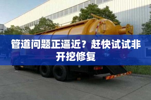 管道问题正逼近？赶快试试非开挖修复