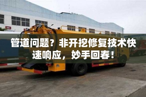 管道问题？非开挖修复技术快速响应，妙手回春！