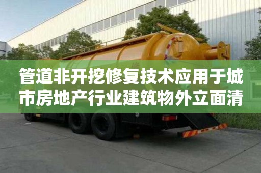 管道非开挖修复技术应用于城市房地产行业建筑物外立面清洁排水管道维护