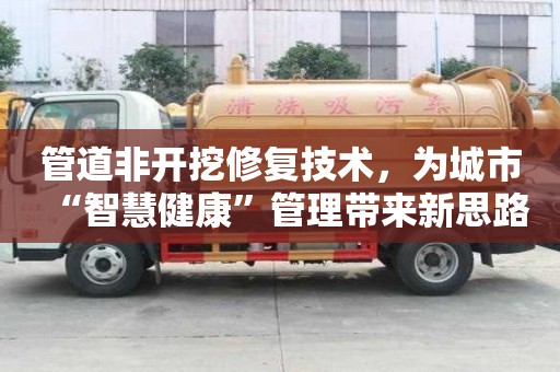 管道非开挖修复技术，为城市“智慧健康”管理带来新思路