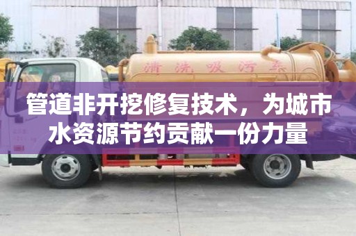 管道非开挖修复技术，为城市水资源节约贡献一份力量