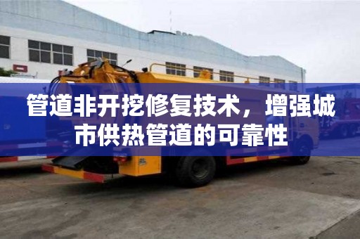 管道非开挖修复技术，增强城市供热管道的可靠性